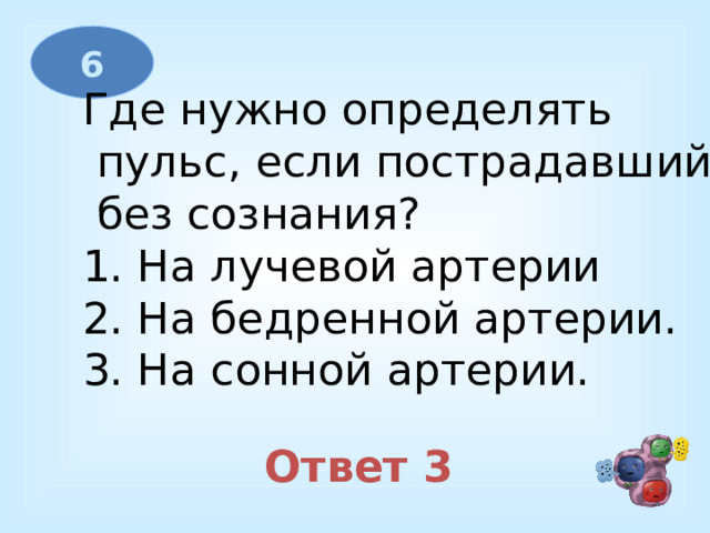 6 Где нужно определять  пульс, если пострадавший  без сознания? 1. На лучевой артерии 2. На бедренной артерии. 3. На сонной артерии. Ответ 3 