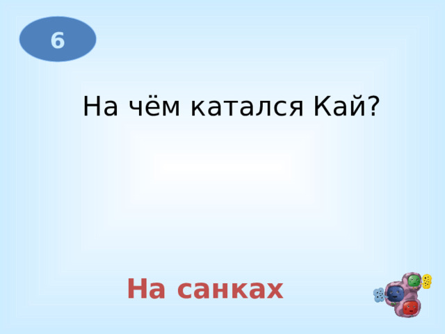 6 На чём катался Кай? На санках 