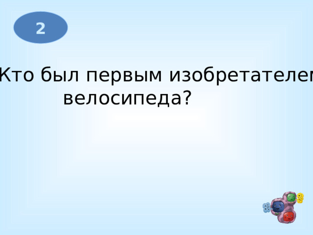2 Кто был первым изобретателем велосипеда?              