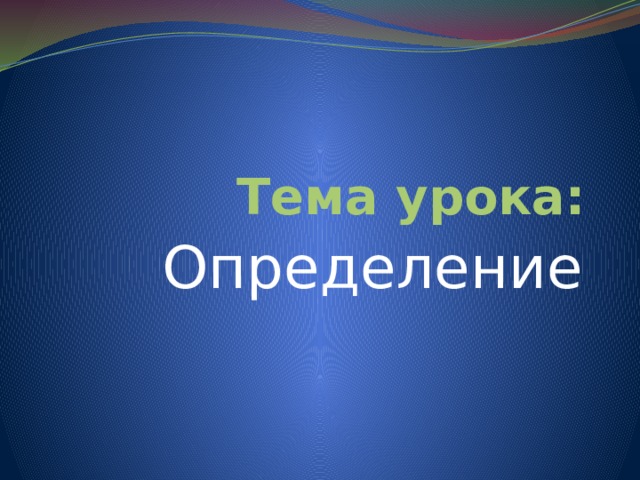 Тема урока: Определение 