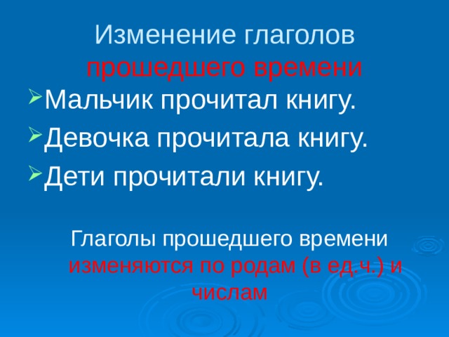 Изменение глаголов  прошедшего времени Мальчик прочитал книгу. Девочка прочитала книгу. Дети прочитали книгу. Глаголы прошедшего времени  изменяются по родам (в ед.ч.) и числам 