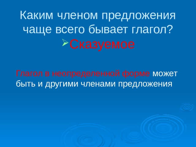 Каким членом предложения чаще всего бывает глагол? Сказуемое Глагол в неопределенной форме может быть и другими членами предложения 