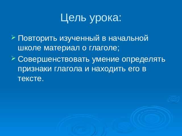 Цель урока: Повторить изученный в начальной школе материал о глаголе; Совершенствовать умение определять признаки глагола и находить его в тексте. 