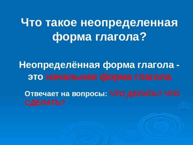 Что такое неопределенная форма глагола? Неопределённая форма глагола - это начальная форма глагола Отвечает на вопросы: ЧТО ДЕЛАТЬ? ЧТО СДЕЛАТЬ? 