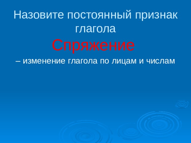 Назовите постоянный признак глагола Спряжение – изменение глагола по лицам и числам 