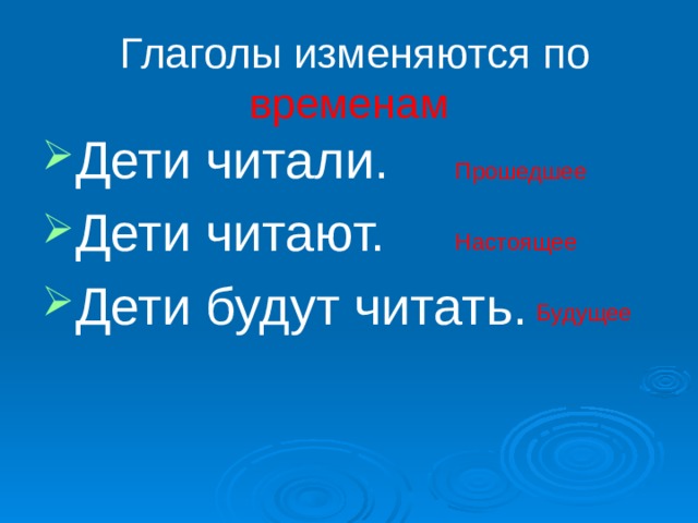  Глаголы изменяются по временам Дети читали. Дети читают. Дети будут читать. Прошедшее Настоящее Будущее 