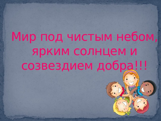 Мир под чистым небом, ярким солнцем и созвездием добра!!! 