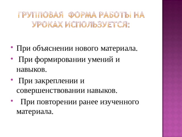     При объяснении нового материала.   При формировании умений и навыков.   При закреплении и совершенствовании навыков.    При повторении ранее изученного материала. 