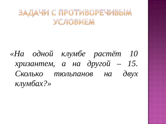 «На одной клумбе растёт 10 хризантем, а на другой – 15. Сколько тюльпанов на двух клумбах?» 