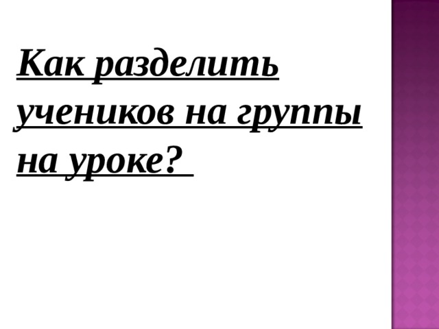 Как разделить учеников на группы на уроке? 