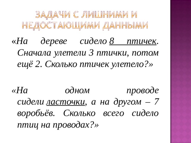 « На дереве сидело  8 птичек . Сначала улетели 3 птички, потом ещё 2. Сколько птичек улетело?»  «На одном проводе сидели  ласточки , а на другом – 7 воробьёв. Сколько всего сидело птиц на проводах?» 