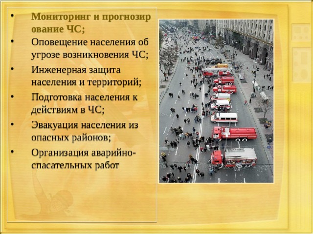 Мониторинг и прогнозирование ЧС; Оповещение населения об угрозе возникновения ЧС; Инженерная защита населения и территорий; Подготовка населения к действиям в ЧС; Эвакуация населения из опасных районов; Организация аварийно-спасательных работ  