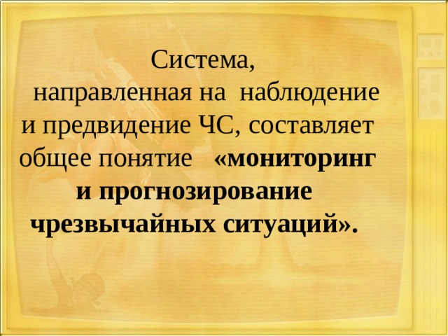Система, направленная на наблюдение и предвидение ЧС, составляет общее понятие «мониторинг и прогнозирование чрезвычайных ситуаций». 