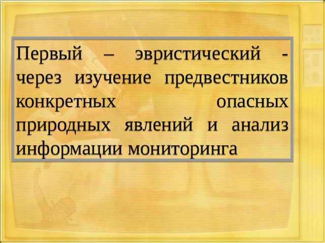 Первый – эвристический - через изучение предвестников конкретных опасных природных явлений и анализ информации мониторинга 