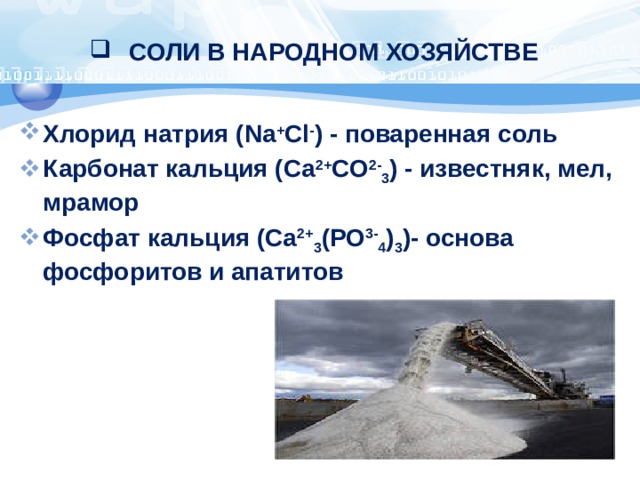 СОЛИ В НАРОДНОМ ХОЗЯЙСТВЕ Хлорид натрия (Na + Cl - ) - поваренная соль Карбонат кальция (Са 2+ СО 2- 3 ) - известняк, мел, мрамор Фосфат кальция (Са 2+ 3 (РО 3- 4 ) 3 )- основа фосфоритов и апатитов 