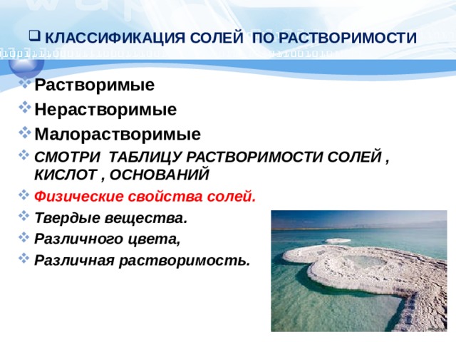 КЛАССИФИКАЦИЯ СОЛЕЙ ПО РАСТВОРИМОСТИ   Растворимые Нерастворимые Малорастворимые СМОТРИ ТАБЛИЦУ РАСТВОРИМОСТИ СОЛЕЙ , КИСЛОТ , ОСНОВАНИЙ Физические свойства солей. Твердые вещества. Различного цвета, Различная растворимость. 