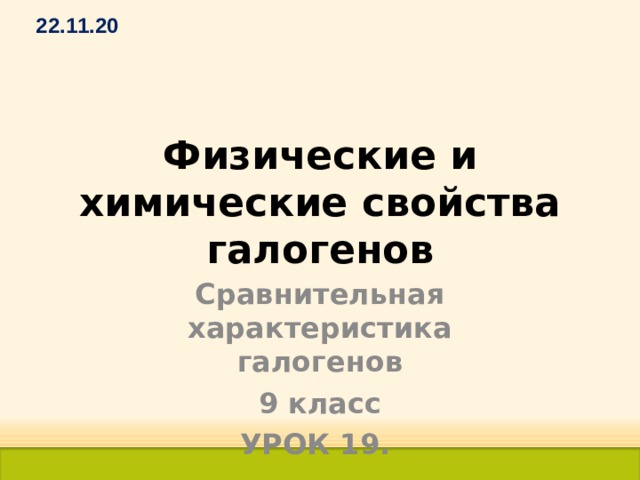 22.11.20 Физические и химические свойства галогенов Сравнительная характеристика галогенов 9 класс УРОК 19. 