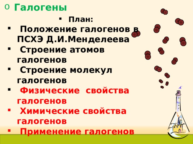 Галогены План:  Положение галогенов в ПСХЭ Д.И.Менделеева  Строение атомов галогенов  Строение молекул галогенов  Физические свойства галогенов  Химические свойства галогенов  Применение галогенов  4 