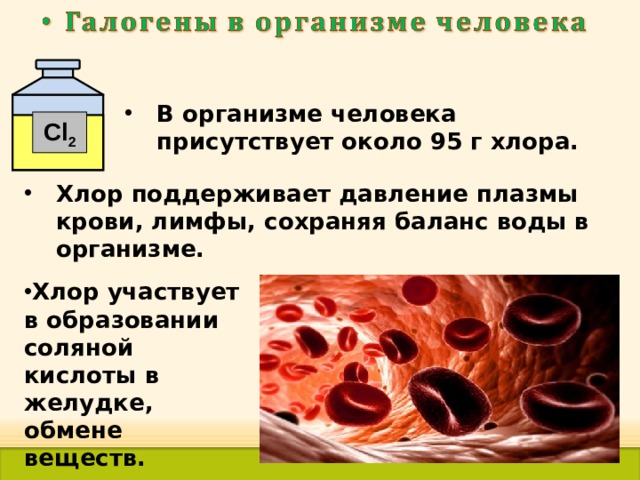 В организме человека присутствует около 95 г хлора. Cl 2 Хлор поддерживает давление плазмы крови, лимфы, сохраняя баланс воды в организме.   Хлор участвует в образовании соляной кислоты в желудке, обмене веществ. 38 
