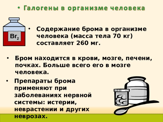 Содержание брома в организме человека (масса тела 70 кг) составляет 260 мг. Br 2 Бром находится в крови, мозге, печени, почках. Больше всего его в мозге человека. Препараты брома применяют при заболеваниях нервной системы: истерии, неврастении и других неврозах. 39 