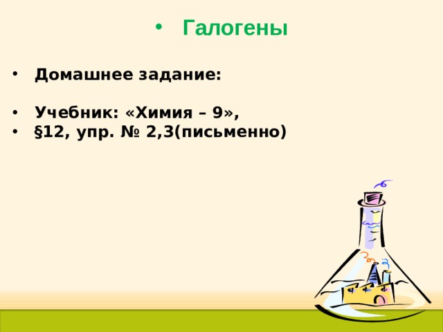 Галогены Домашнее задание:  Учебник: «Химия – 9», §12, упр. № 2,3(письменно)   40 