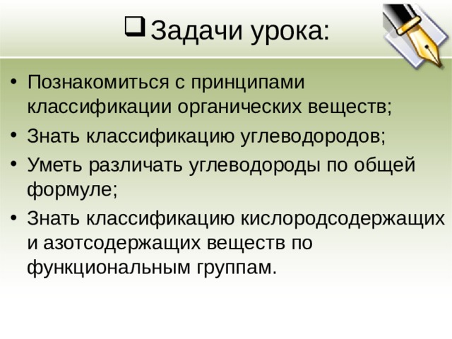 Задачи урока: Познакомиться с принципами классификации органических веществ; Знать классификацию углеводородов; Уметь различать углеводороды по общей формуле; Знать классификацию кислородсодержащих и азотсодержащих веществ по функциональным группам. 