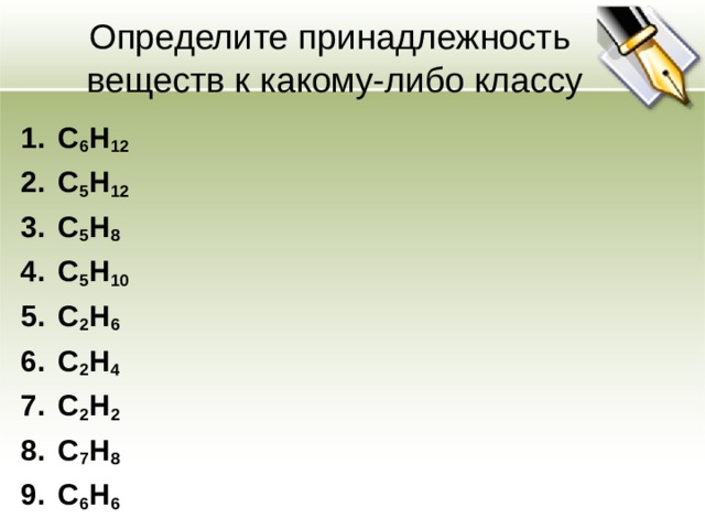 Определите принадлежность  веществ к какому-либо классу C 6 H 12  C 5 H 12  С 5 H 8 С 5 H 10 C 2 H 6 C 2 H 4 C 2 H 2 C 7 H 8 C 6 H 6 