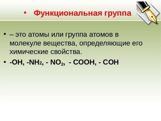 Функциональная группа – это атомы или группа атомов в молекуле вещества, определяющие его химические свойства. - OH, - NH 2 , - NO 2 ,   -  COOH, - COH 