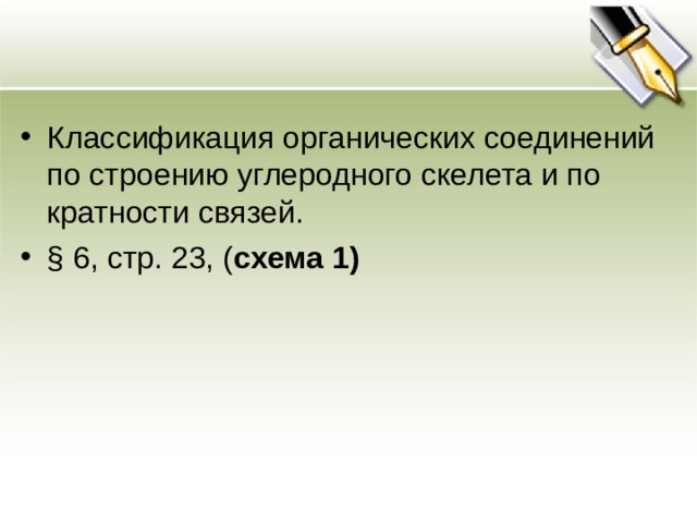 Классификация органических соединений по строению углеродного скелета и по кратности связей. § 6, стр. 23, ( схема 1) 