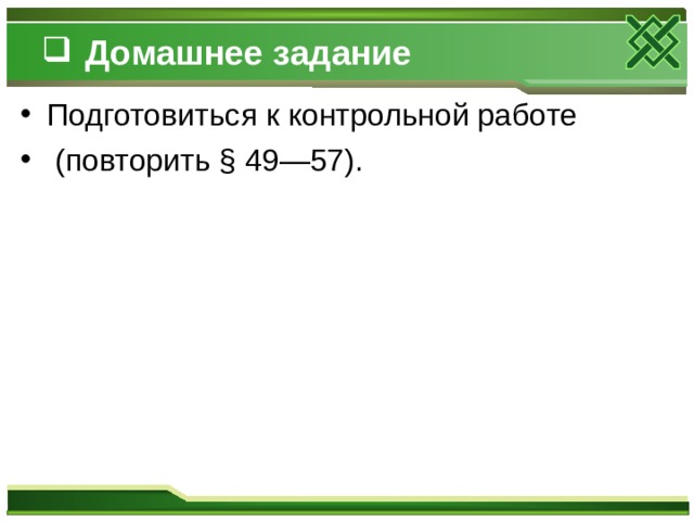 Домашнее задание Подготовиться к контрольной работе  (повторить § 49—57). 