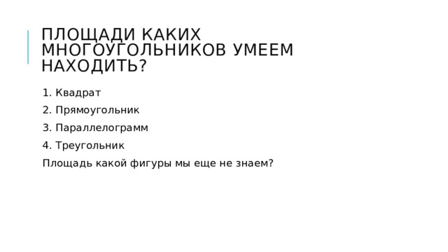 Площади каких многоугольников умеем находить? 1. Квадрат 2. Прямоугольник 3. Параллелограмм 4. Треугольник Площадь какой фигуры мы еще не знаем? 