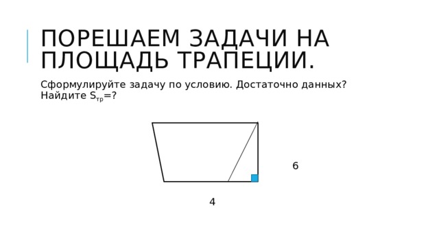 Порешаем задачи на площадь трапеции. Сформулируйте задачу по условию. Достаточно данных? Найдите S тр =?  8  6 4 