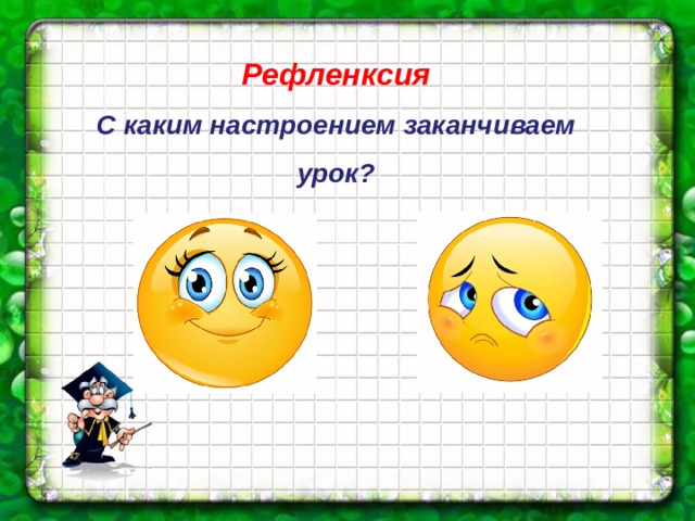 Рефленксия С каким настроением заканчиваем урок? 