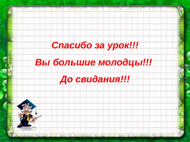Спасибо за урок!!! Вы большие молодцы!!! До свидания!!! 