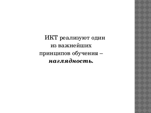  ИКТ реализуют один из важнейших принципов обучения – наглядность.  