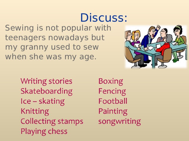 Discuss: Sewing is not popular with teenagers nowadays but my granny used to sew when she was my age. 