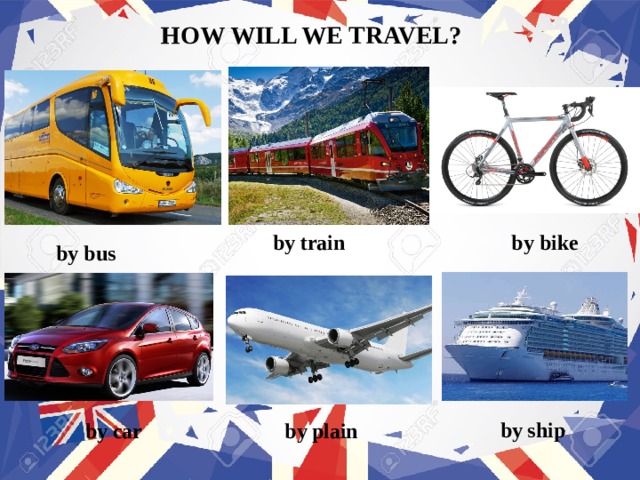 HOW WILL WE TRAVEL? by bike by train by bus by  ship by car by  plain 
