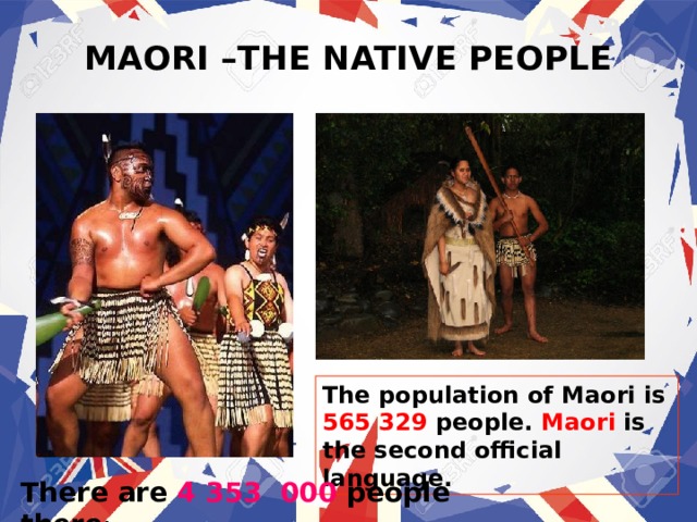 There are 4 353 000 people there !  MAORI –THE NATIVE PEOPLE The population of Maori is 565 329 people.  Maori  is the second official language. 