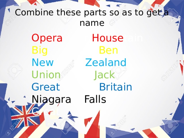 Combine these parts so as to get a name Opera   ri House tain Big   Ben New   Zealand Union   Jack Great Britain Niagara  Falls Great  