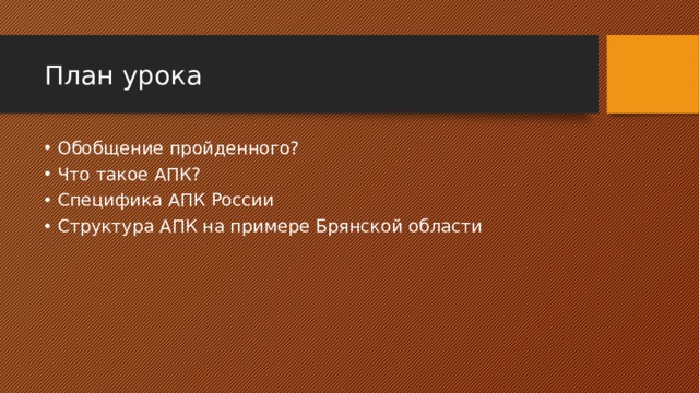 План урока Обобщение пройденного? Что такое АПК? Специфика АПК России Структура АПК на примере Брянской области 