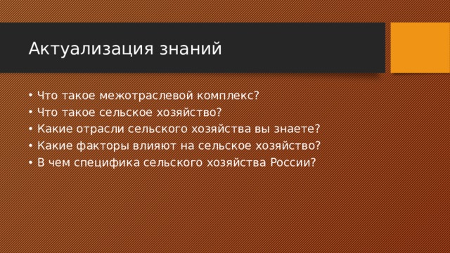 Актуализация знаний Что такое межотраслевой комплекс? Что такое сельское хозяйство? Какие отрасли сельского хозяйства вы знаете? Какие факторы влияют на сельское хозяйство? В чем специфика сельского хозяйства России? 