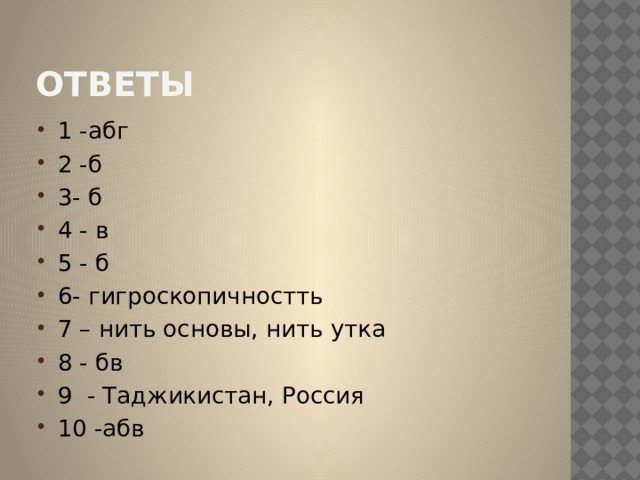 Ответы 1 -абг 2 -б 3- б 4 - в 5 - б 6- гигроскопичностть 7 – нить основы, нить утка 8 - бв 9 - Таджикистан, Россия 10 -абв 