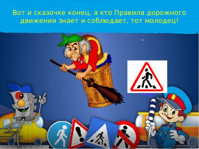 Вот и сказочке конец, а кто Правила дорожного движения знает и соблюдает, тот молодец! 