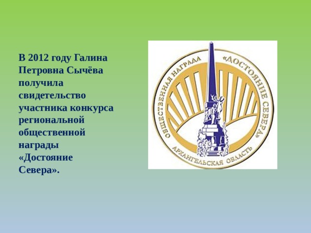 В 2012 году Галина Петровна Сычёва получила свидетельство участника конкурса региональной общественной награды «Достояние Севера».  