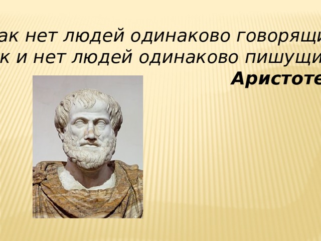 « Как нет людей одинаково говорящих, так и нет людей одинаково пишущих ».  Аристотель 