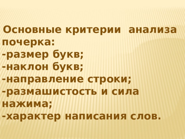  Основные критерии анализа почерка: -размер букв; -наклон букв; -направление строки; -размашистость и сила нажима; -характер написания слов. 