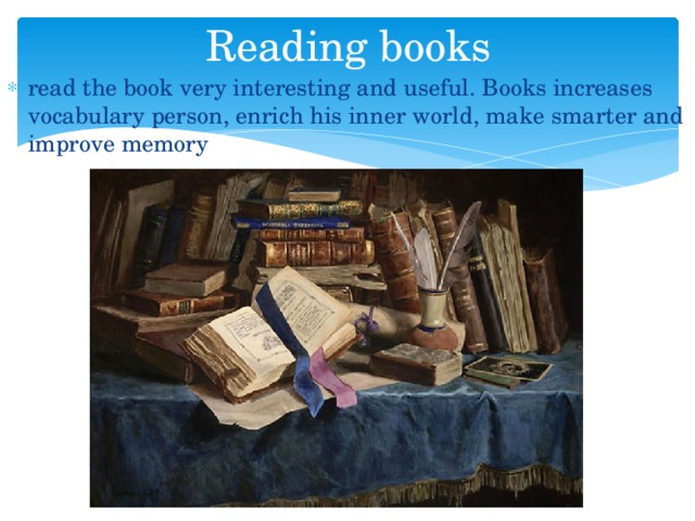 Reading books read the book very interesting and useful. Books increases vocabulary person, enrich his inner world, make smarter and improve memory 