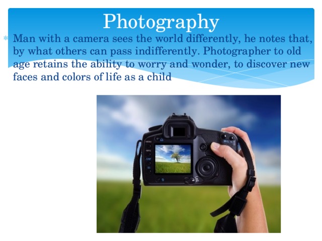 Photography Man with a camera sees the world differently, he notes that, by what others can pass indifferently. Photographer to old age retains the ability to worry and wonder, to discover new faces and colors of life as a child 
