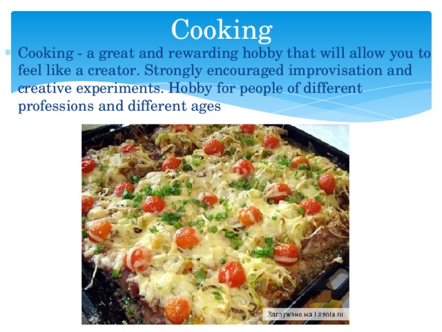 Cooking Cooking - a great and rewarding hobby that will allow you to feel like a creator. Strongly encouraged improvisation and creative experiments. Hobby for people of different professions and different ages 