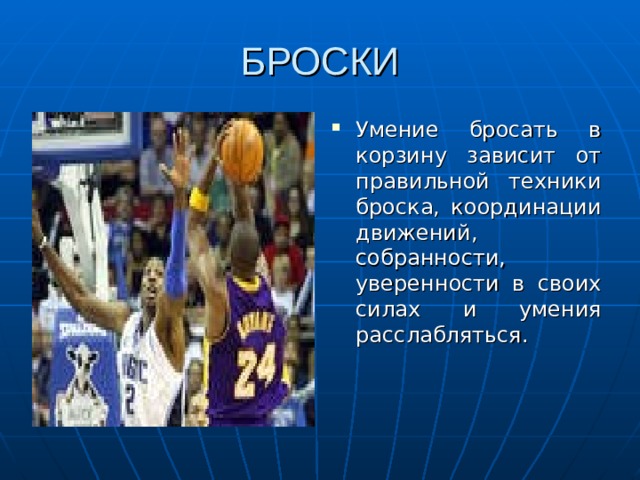 БРОСКИ Умение бросать в корзину зависит от правильной техники броска, координации движений, собранности, уверенности в своих силах и умения расслабляться. 